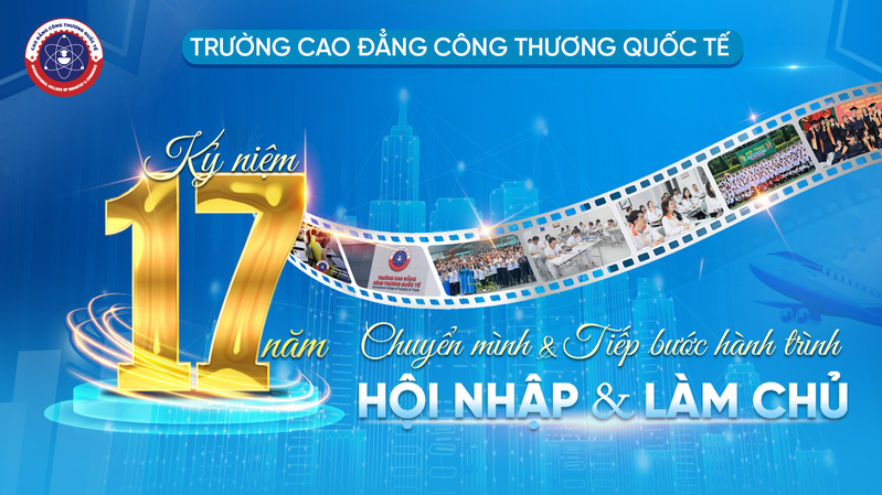 Cao Đẳng Công Thương Quốc Tế – ICC: Kỉ Niệm 17 Năm – Chuyển Mình Tiếp Bước Hành Trình Hội Nhập & Làm Chủ